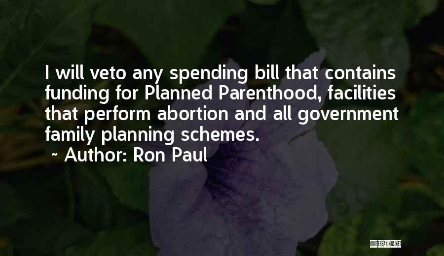 Ron Paul Quotes: I Will Veto Any Spending Bill That Contains Funding For Planned Parenthood, Facilities That Perform Abortion And All Government Family