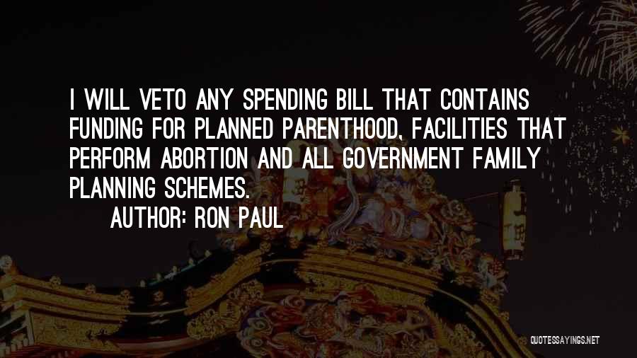 Ron Paul Quotes: I Will Veto Any Spending Bill That Contains Funding For Planned Parenthood, Facilities That Perform Abortion And All Government Family