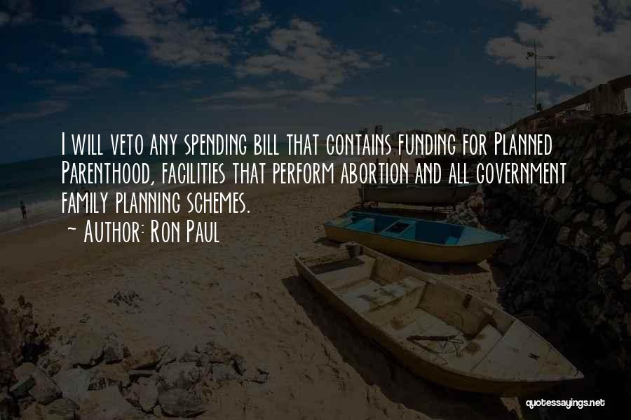 Ron Paul Quotes: I Will Veto Any Spending Bill That Contains Funding For Planned Parenthood, Facilities That Perform Abortion And All Government Family