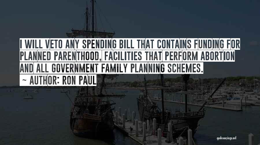 Ron Paul Quotes: I Will Veto Any Spending Bill That Contains Funding For Planned Parenthood, Facilities That Perform Abortion And All Government Family