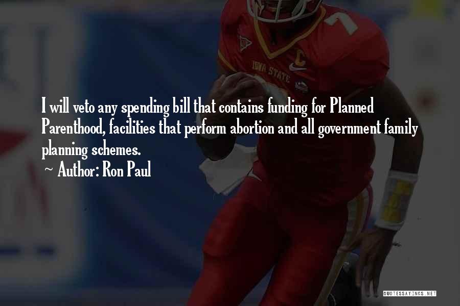 Ron Paul Quotes: I Will Veto Any Spending Bill That Contains Funding For Planned Parenthood, Facilities That Perform Abortion And All Government Family