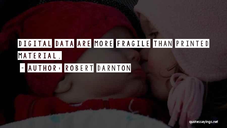 Robert Darnton Quotes: Digital Data Are More Fragile Than Printed Material.