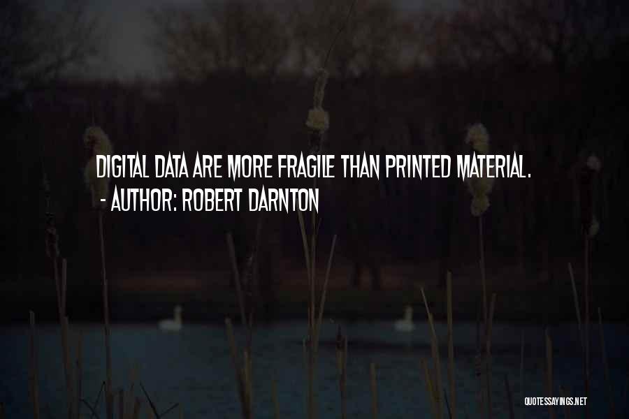 Robert Darnton Quotes: Digital Data Are More Fragile Than Printed Material.