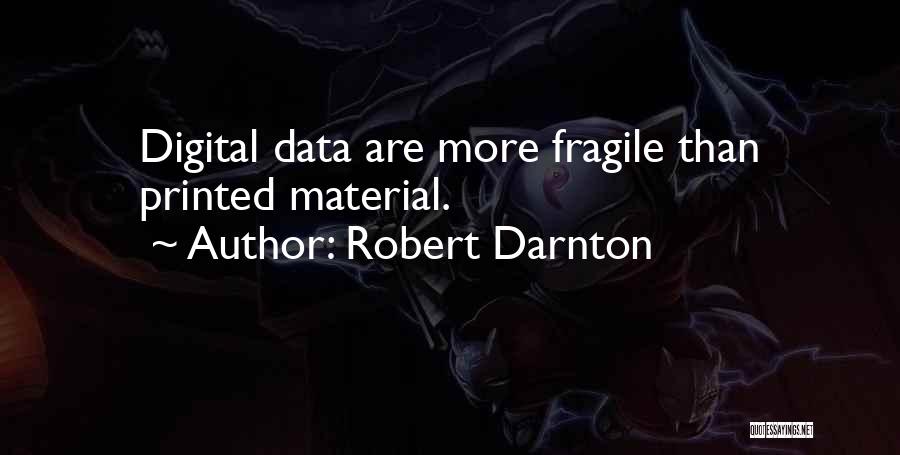 Robert Darnton Quotes: Digital Data Are More Fragile Than Printed Material.