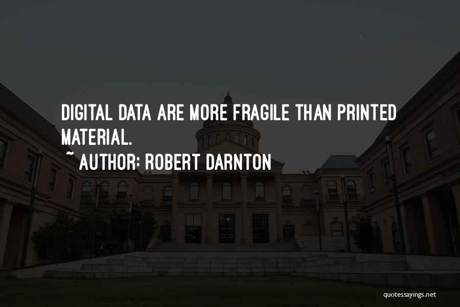 Robert Darnton Quotes: Digital Data Are More Fragile Than Printed Material.