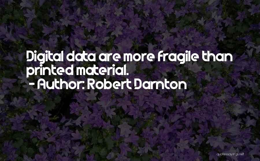 Robert Darnton Quotes: Digital Data Are More Fragile Than Printed Material.