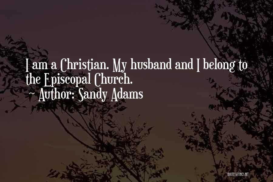 Sandy Adams Quotes: I Am A Christian. My Husband And I Belong To The Episcopal Church.