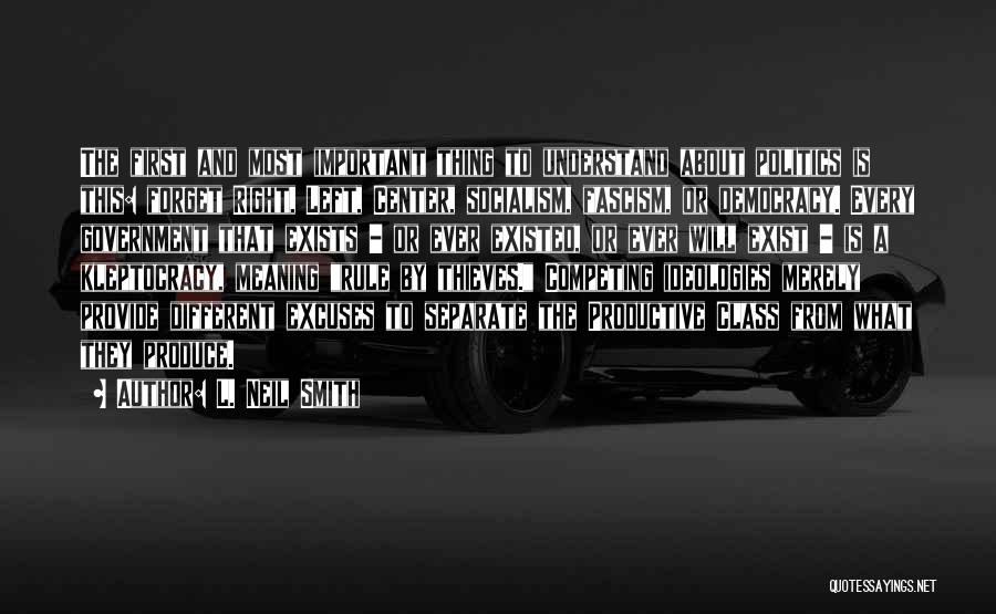 L. Neil Smith Quotes: The First And Most Important Thing To Understand About Politics Is This: Forget Right, Left, Center, Socialism, Fascism, Or Democracy.