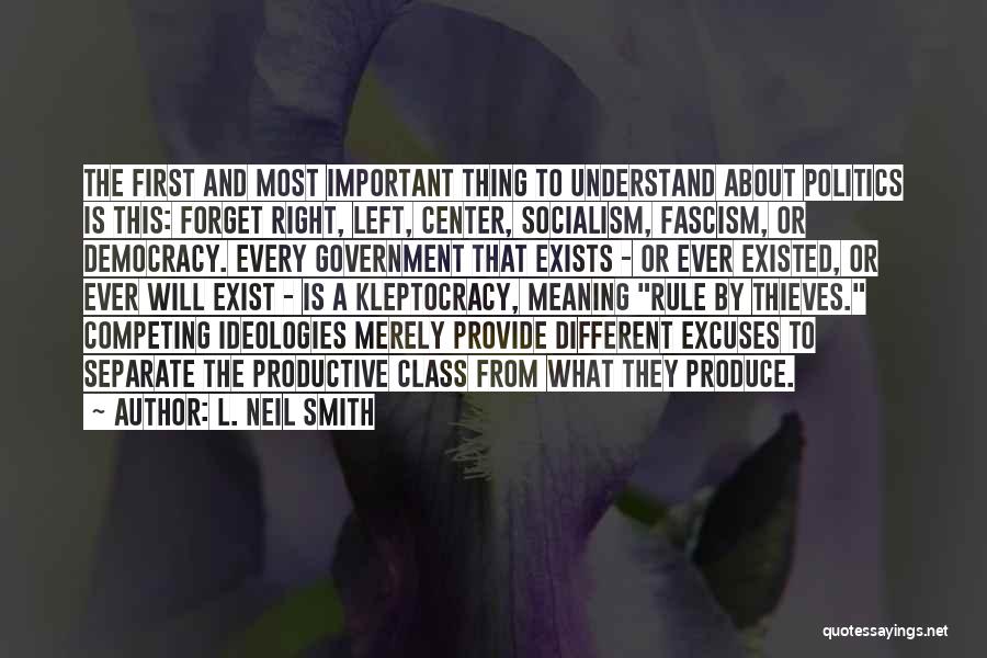 L. Neil Smith Quotes: The First And Most Important Thing To Understand About Politics Is This: Forget Right, Left, Center, Socialism, Fascism, Or Democracy.
