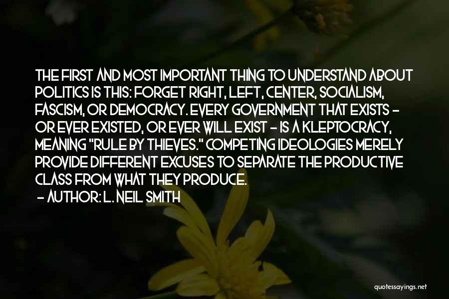 L. Neil Smith Quotes: The First And Most Important Thing To Understand About Politics Is This: Forget Right, Left, Center, Socialism, Fascism, Or Democracy.