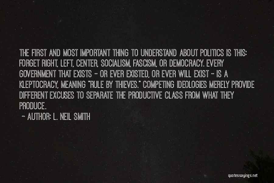 L. Neil Smith Quotes: The First And Most Important Thing To Understand About Politics Is This: Forget Right, Left, Center, Socialism, Fascism, Or Democracy.