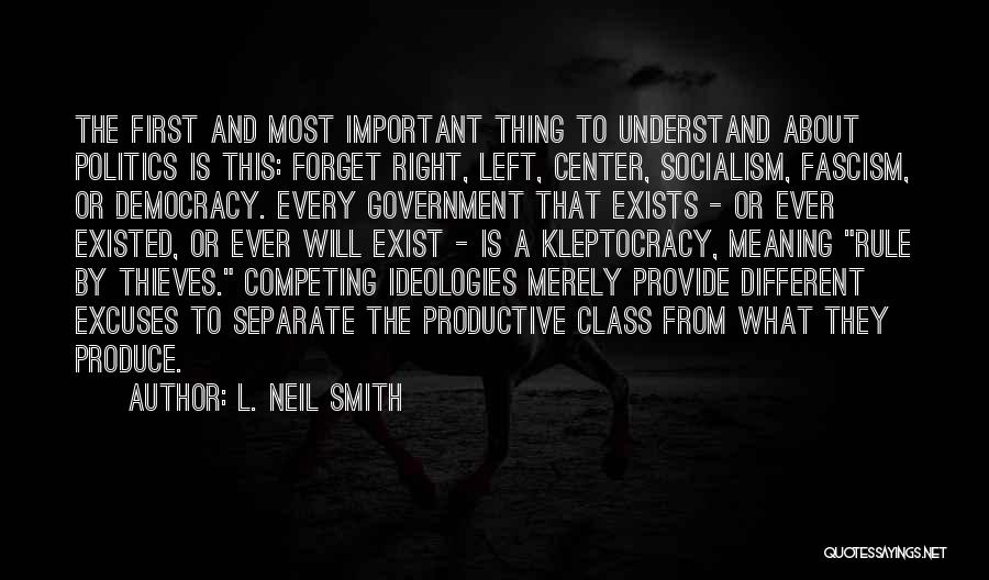 L. Neil Smith Quotes: The First And Most Important Thing To Understand About Politics Is This: Forget Right, Left, Center, Socialism, Fascism, Or Democracy.