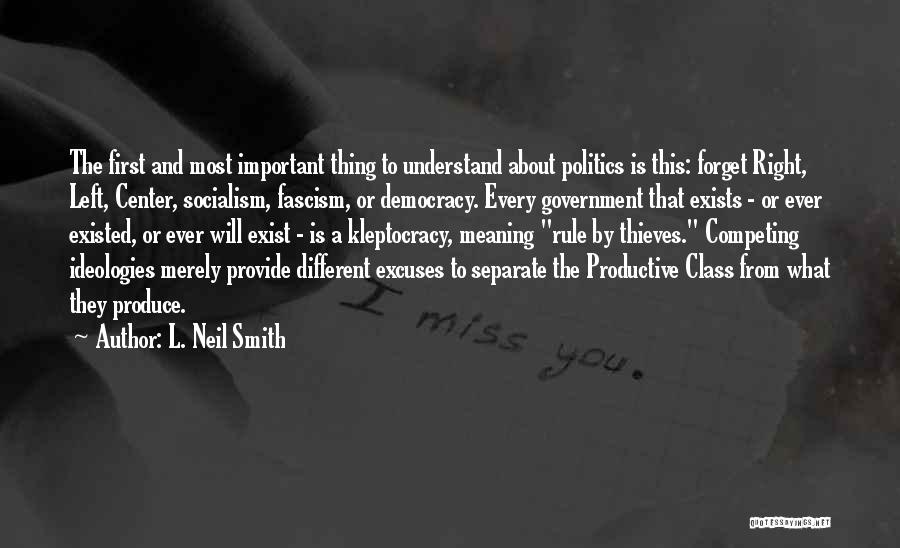 L. Neil Smith Quotes: The First And Most Important Thing To Understand About Politics Is This: Forget Right, Left, Center, Socialism, Fascism, Or Democracy.