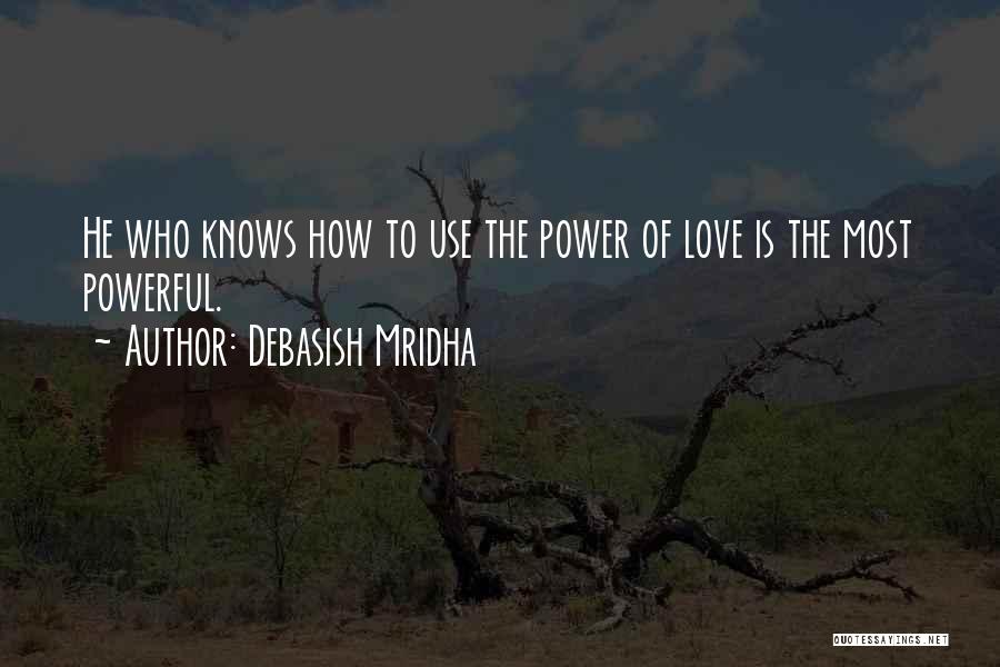 Debasish Mridha Quotes: He Who Knows How To Use The Power Of Love Is The Most Powerful.