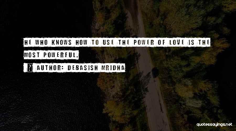 Debasish Mridha Quotes: He Who Knows How To Use The Power Of Love Is The Most Powerful.
