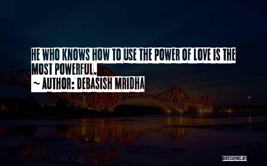 Debasish Mridha Quotes: He Who Knows How To Use The Power Of Love Is The Most Powerful.