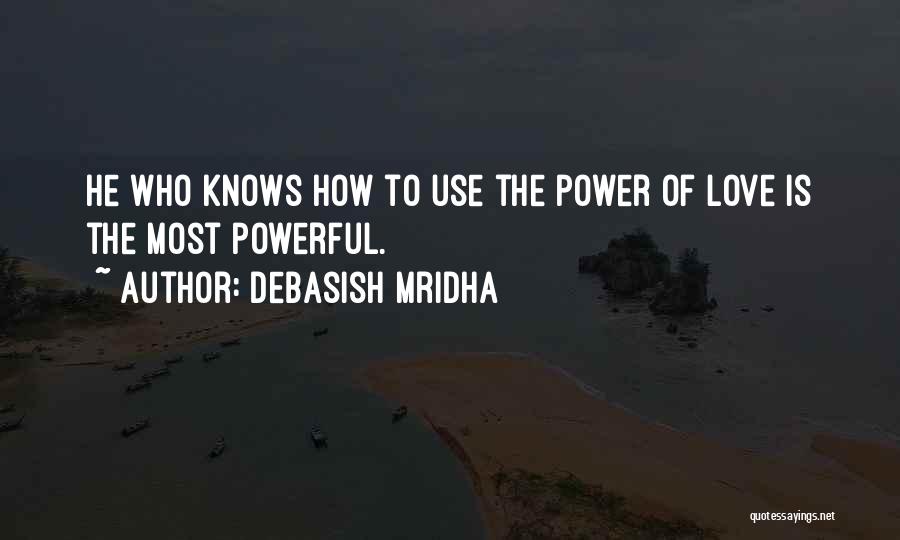 Debasish Mridha Quotes: He Who Knows How To Use The Power Of Love Is The Most Powerful.