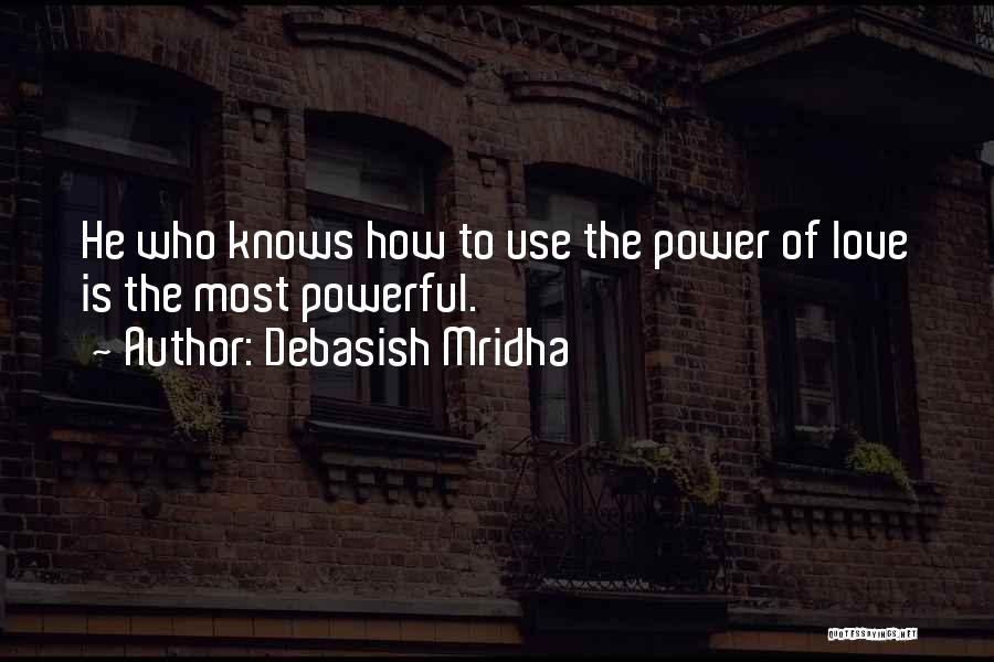 Debasish Mridha Quotes: He Who Knows How To Use The Power Of Love Is The Most Powerful.