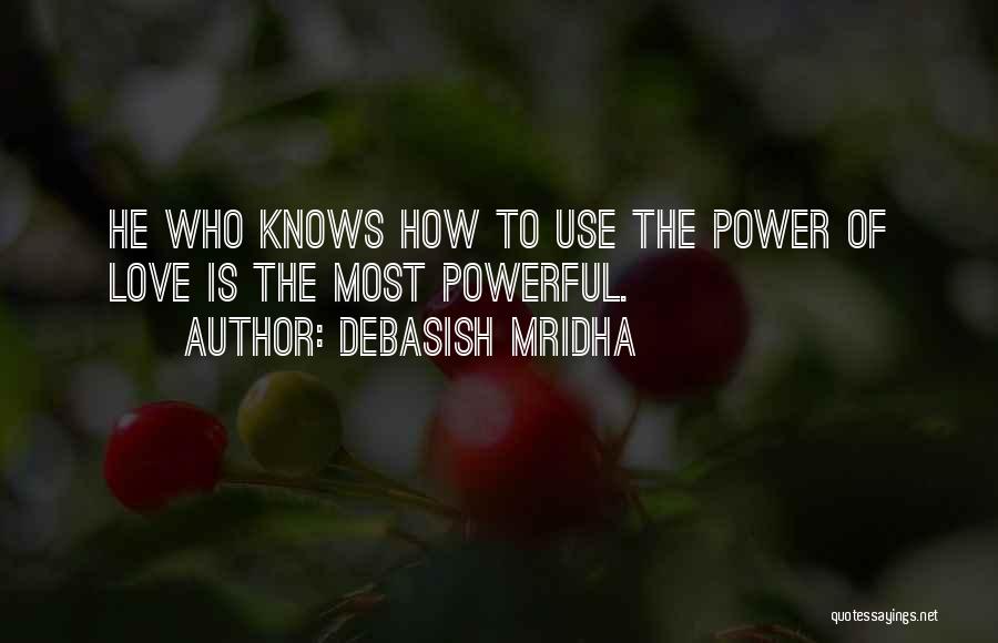 Debasish Mridha Quotes: He Who Knows How To Use The Power Of Love Is The Most Powerful.