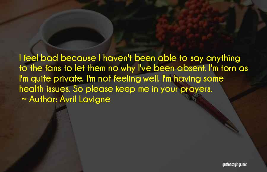 Avril Lavigne Quotes: I Feel Bad Because I Haven't Been Able To Say Anything To The Fans To Let Them No Why I've