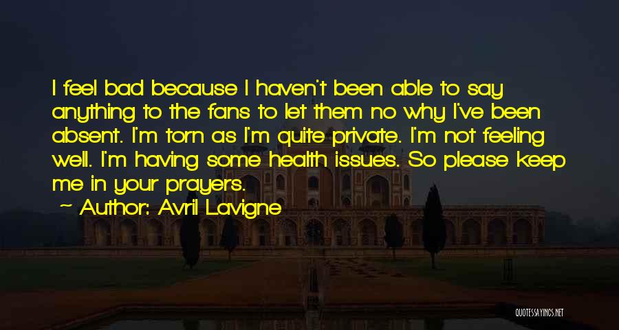 Avril Lavigne Quotes: I Feel Bad Because I Haven't Been Able To Say Anything To The Fans To Let Them No Why I've
