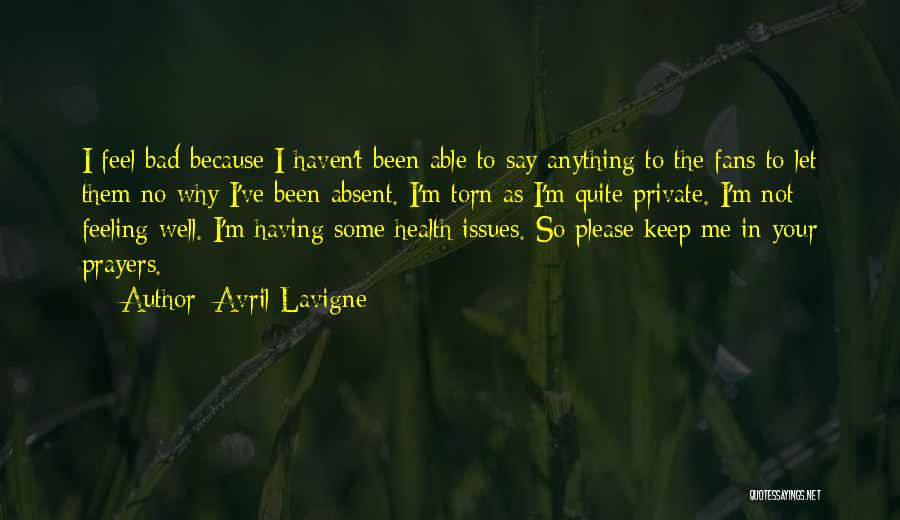 Avril Lavigne Quotes: I Feel Bad Because I Haven't Been Able To Say Anything To The Fans To Let Them No Why I've