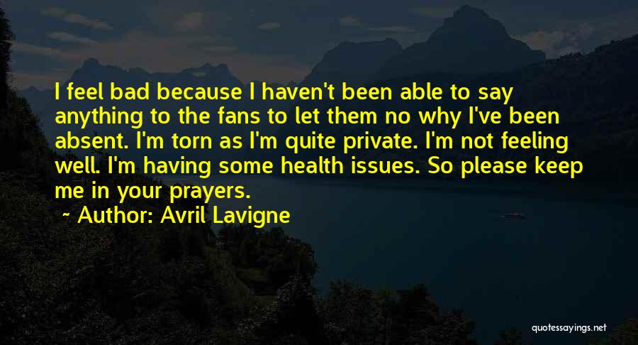 Avril Lavigne Quotes: I Feel Bad Because I Haven't Been Able To Say Anything To The Fans To Let Them No Why I've