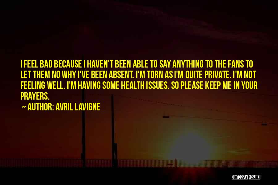 Avril Lavigne Quotes: I Feel Bad Because I Haven't Been Able To Say Anything To The Fans To Let Them No Why I've