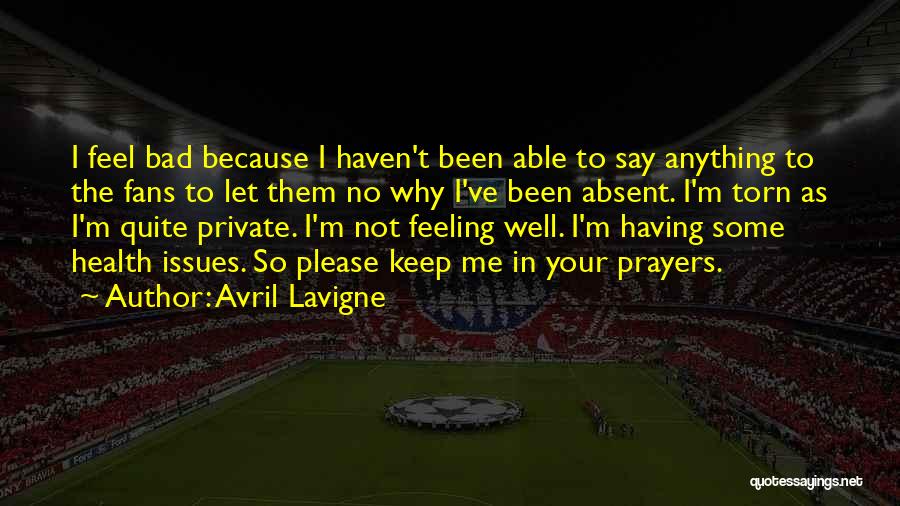 Avril Lavigne Quotes: I Feel Bad Because I Haven't Been Able To Say Anything To The Fans To Let Them No Why I've