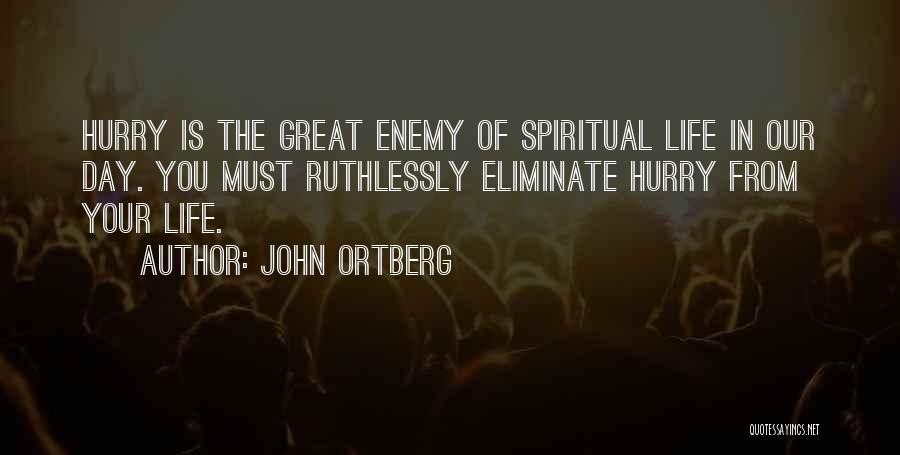 John Ortberg Quotes: Hurry Is The Great Enemy Of Spiritual Life In Our Day. You Must Ruthlessly Eliminate Hurry From Your Life.