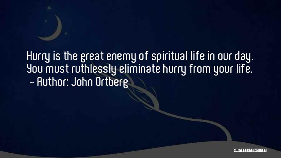 John Ortberg Quotes: Hurry Is The Great Enemy Of Spiritual Life In Our Day. You Must Ruthlessly Eliminate Hurry From Your Life.