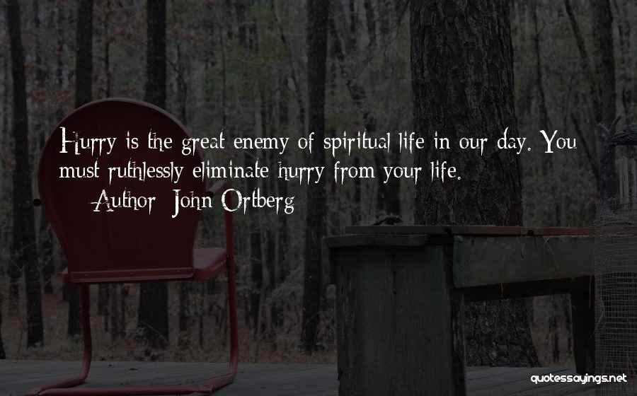 John Ortberg Quotes: Hurry Is The Great Enemy Of Spiritual Life In Our Day. You Must Ruthlessly Eliminate Hurry From Your Life.