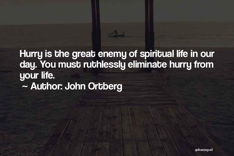 John Ortberg Quotes: Hurry Is The Great Enemy Of Spiritual Life In Our Day. You Must Ruthlessly Eliminate Hurry From Your Life.