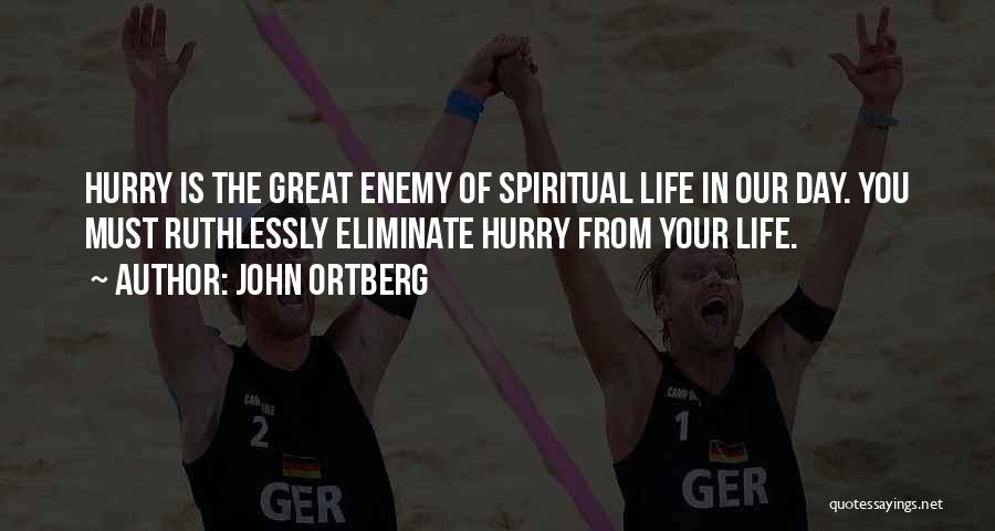 John Ortberg Quotes: Hurry Is The Great Enemy Of Spiritual Life In Our Day. You Must Ruthlessly Eliminate Hurry From Your Life.