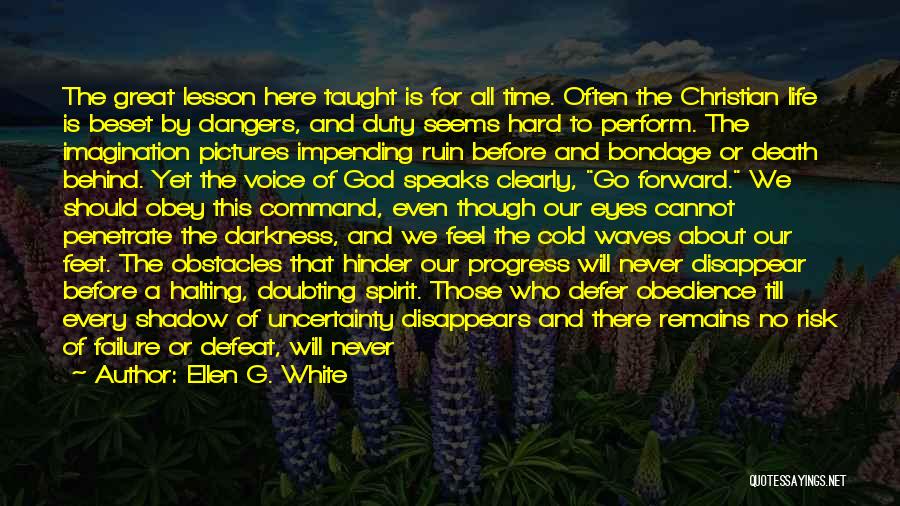 Ellen G. White Quotes: The Great Lesson Here Taught Is For All Time. Often The Christian Life Is Beset By Dangers, And Duty Seems