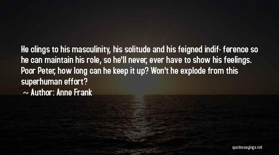 Anne Frank Quotes: He Clings To His Masculinity, His Solitude And His Feigned Indif- Ference So He Can Maintain His Role, So He'll