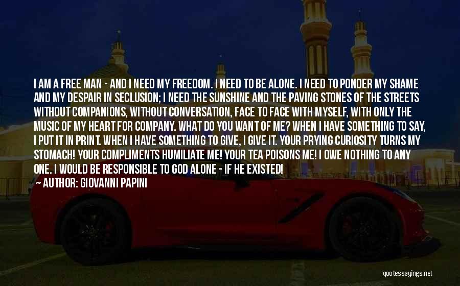 Giovanni Papini Quotes: I Am A Free Man - And I Need My Freedom. I Need To Be Alone. I Need To Ponder