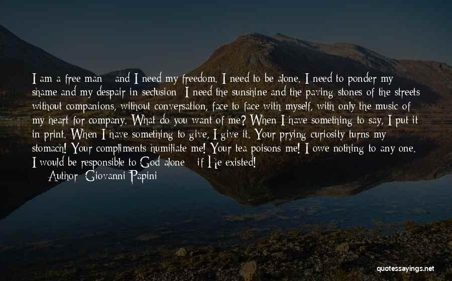 Giovanni Papini Quotes: I Am A Free Man - And I Need My Freedom. I Need To Be Alone. I Need To Ponder