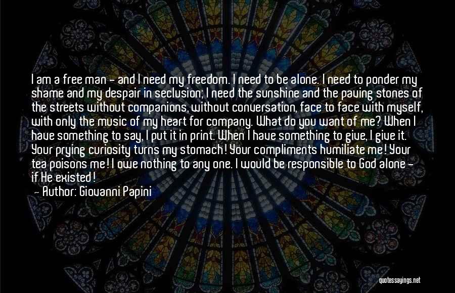 Giovanni Papini Quotes: I Am A Free Man - And I Need My Freedom. I Need To Be Alone. I Need To Ponder