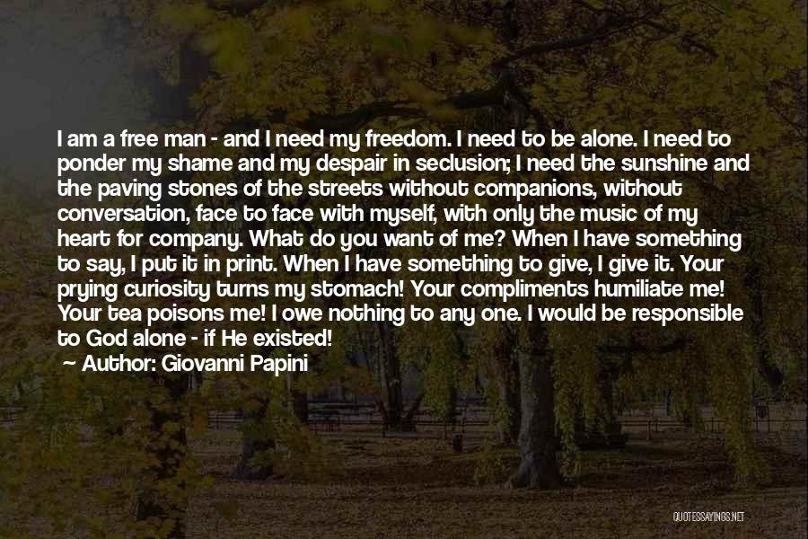 Giovanni Papini Quotes: I Am A Free Man - And I Need My Freedom. I Need To Be Alone. I Need To Ponder