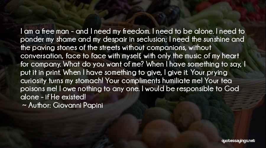 Giovanni Papini Quotes: I Am A Free Man - And I Need My Freedom. I Need To Be Alone. I Need To Ponder