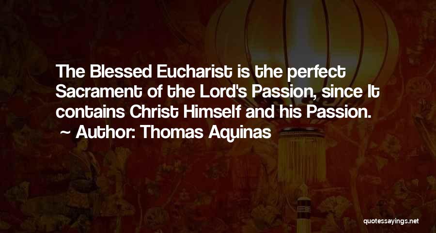 Thomas Aquinas Quotes: The Blessed Eucharist Is The Perfect Sacrament Of The Lord's Passion, Since It Contains Christ Himself And His Passion.