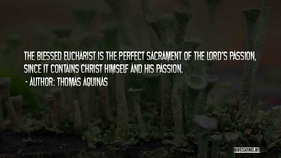 Thomas Aquinas Quotes: The Blessed Eucharist Is The Perfect Sacrament Of The Lord's Passion, Since It Contains Christ Himself And His Passion.