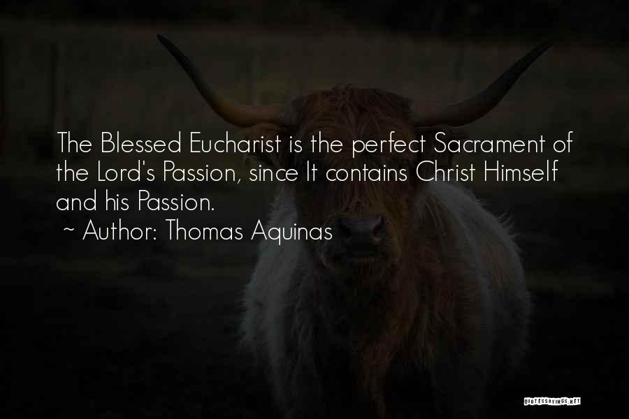 Thomas Aquinas Quotes: The Blessed Eucharist Is The Perfect Sacrament Of The Lord's Passion, Since It Contains Christ Himself And His Passion.