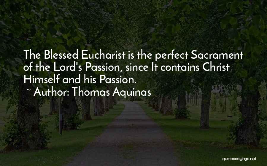 Thomas Aquinas Quotes: The Blessed Eucharist Is The Perfect Sacrament Of The Lord's Passion, Since It Contains Christ Himself And His Passion.