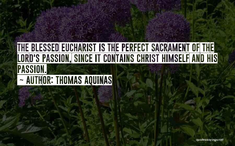 Thomas Aquinas Quotes: The Blessed Eucharist Is The Perfect Sacrament Of The Lord's Passion, Since It Contains Christ Himself And His Passion.