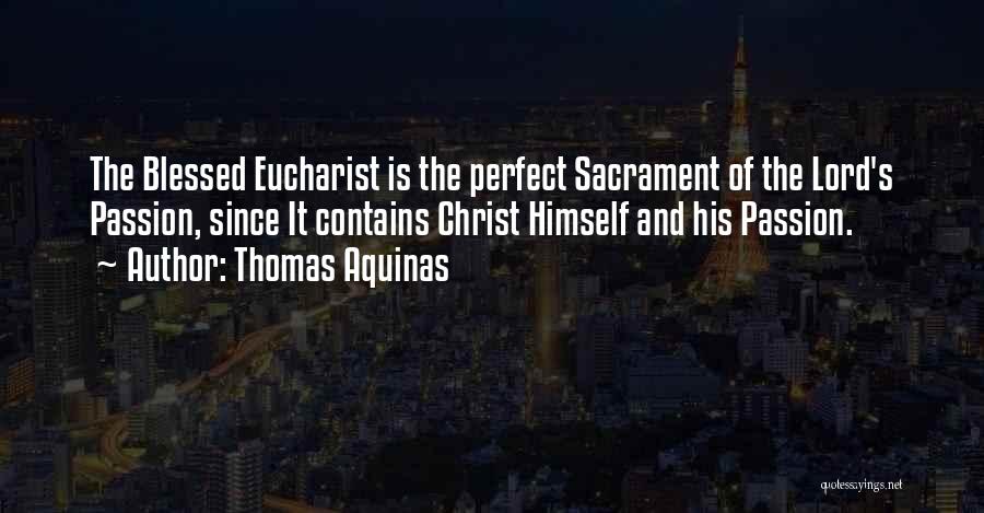 Thomas Aquinas Quotes: The Blessed Eucharist Is The Perfect Sacrament Of The Lord's Passion, Since It Contains Christ Himself And His Passion.