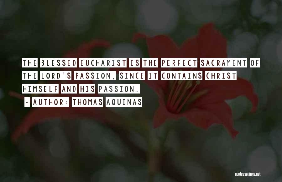 Thomas Aquinas Quotes: The Blessed Eucharist Is The Perfect Sacrament Of The Lord's Passion, Since It Contains Christ Himself And His Passion.