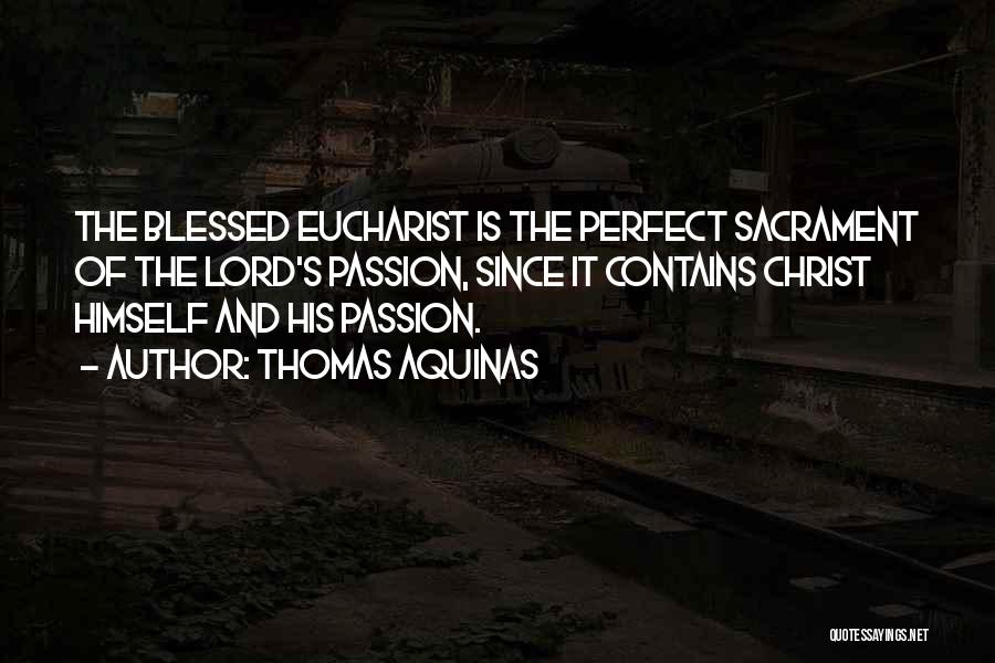 Thomas Aquinas Quotes: The Blessed Eucharist Is The Perfect Sacrament Of The Lord's Passion, Since It Contains Christ Himself And His Passion.