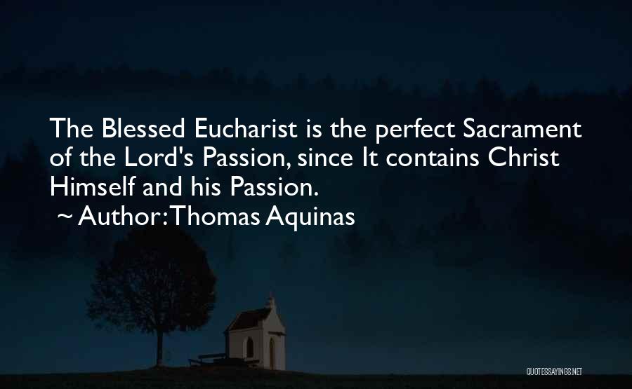 Thomas Aquinas Quotes: The Blessed Eucharist Is The Perfect Sacrament Of The Lord's Passion, Since It Contains Christ Himself And His Passion.